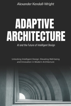 Adaptive Architecture: AI and the Future of Intelligent Design: Unlocking Intelligent Design: Elevating Well-being and Innovation in Modern Architecture