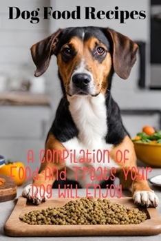 Dog food recipes: A compilation of food and treats your dog will enjoy