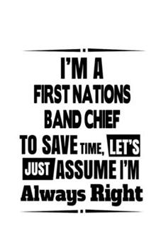 Paperback I'm A First Nations Band Chief To Save Time, Let's Assume That I'm Always Right: Creative First Nations Band Chief Notebook, Journal Gift, Diary, Dood Book