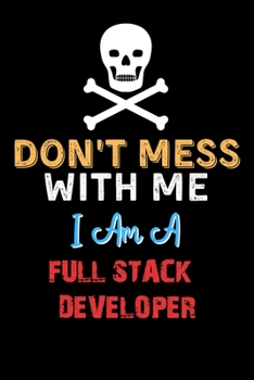 Don't Mess With Me I Am A FULL STACK DEVELOPER  - Funny FULL STACK DEVELOPER Notebook And Journal Gift Ideas: Lined Notebook / Journal Gift, 120 Pages, 6x9, Soft Cover, Matte Finish