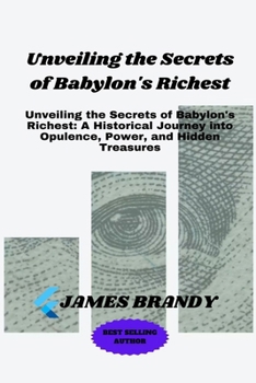 Paperback Unveiling the Secrets of Babylon's Richest: Unveiling the Secrets of Babylon's Richest: A Historical Journey into Opulence, Power, and Hidden Treasure Book