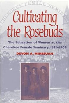 Paperback Cultivating the Rosebuds: The Education of Women at the Cherokee Female Seminary, 1851-1909 Book