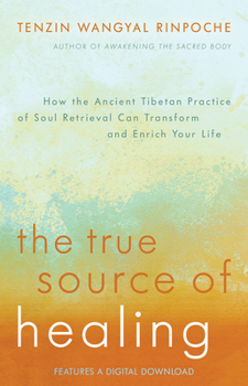 Paperback The True Source of Healing: How the Ancient Tibetan Practice of Soul Retrieval Can Transform and Enrich Your Life Book