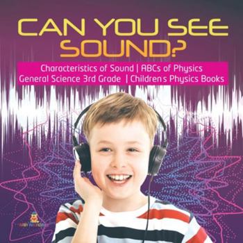 Can You See Sound? - Characteristics of Sound - ABCs of Physics - General Science 3rd Grade - Children's Physics Books