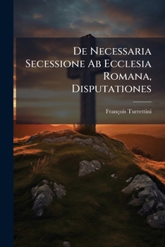 De Necessaria Secessione Ab Ecclesia Romana, Disputationes: Disputationum Miscellanearum Decas, Accesserunt, De Satisfactione Christi, De Circulo ... Disputationes