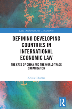 Defining Developing Countries in International Economic Law: The Case of China and the World Trade Organisation (Law, Development and Globalization)