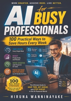 AI for Busy Professionals: 100 Practical Ways to Save Hours Every Week (Guidebook Series)