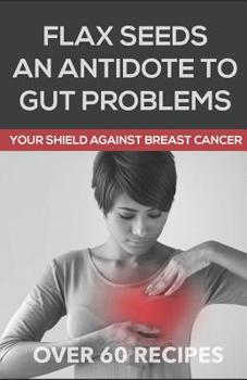 Paperback Flaxseeds an Antidote to Gut Problems: Your Shield Against Breast Cancer Book
