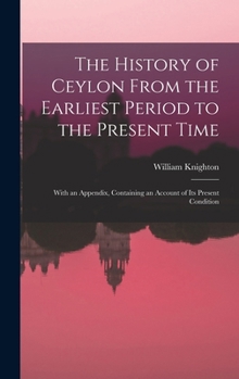 Hardcover The History of Ceylon From the Earliest Period to the Present Time: With an Appendix, Containing an Account of Its Present Condition Book