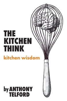 Paperback The Kitchen Think: kitchen wisdom by Anthony Telford Book