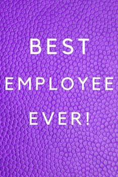 Best Employee Ever!: Best Employee Happy Gift / Journal For The Hardest Working Employee's Book / Notebook / Diary / Unique Greeting & Birthday Card Alternative