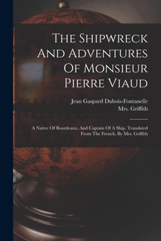 Paperback The Shipwreck And Adventures Of Monsieur Pierre Viaud: A Native Of Bourdeaux, And Captain Of A Ship. Translated From The French, By Mrs. Griffith Book