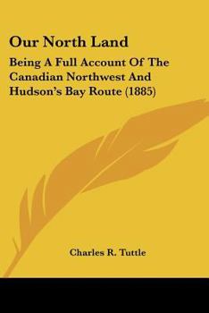 Paperback Our North Land: Being A Full Account Of The Canadian Northwest And Hudson's Bay Route (1885) Book
