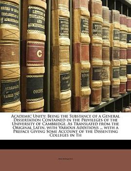 Paperback Academic Unity: Being the Substance of a General Dissertation Contained in the Privileges of the University of Cambridge, as Translate Book