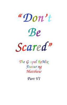 Paperback Don't Be Scared: The Gospel Remix Featuring Matthew Part VI Book