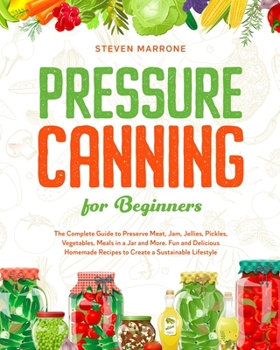 Paperback Pressure Canning for Beginners: The Complete Guide to Preserve Meat, Jam, Jellies, Pickles, Vegetables, Meals in a Jar and More. Fun and Delicious Hom Book