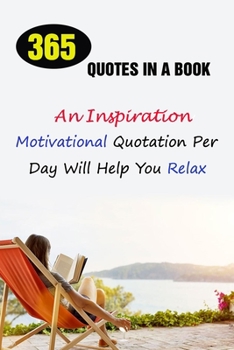 Paperback 365 Quotes In A Book: An Inspirational, Motivational Quotation Per Day Will Help You Relax Book