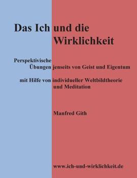 Paperback Das Ich und die Wirklichkeit: Perspektivische Übungen jenseits von Geist und Eigentum mit Hilfe von individueller Weltbildtheorie und Meditation [German] Book