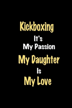 Kickboxing It's My Passion My Daughter Is My Love journal: Lined notebook / Kickboxing Funny quote / Kickboxing  Journal Gift / Kickboxing NoteBook, ... is my love for Women, Men & kids Happiness