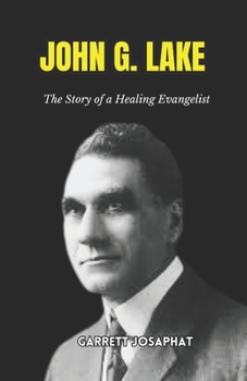JOHN G. LAKE: The Story of a Healing Evangelist