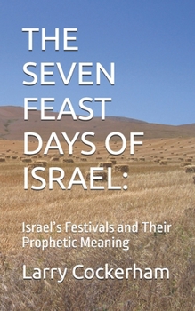 THE SEVEN FEAST DAYS OF ISRAEL:: Israel’s Festivals and Their Prophetic Meaning