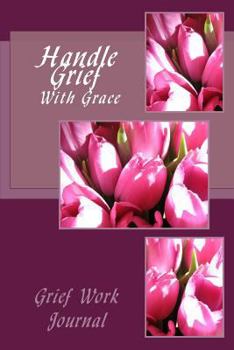 Paperback Handle Grief With Grace: Grief Work Journal: With Journaling Tools Book