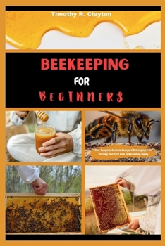 BEEKEEPING FOR BEGINNERS: Your Complete Guide to Backyard Beekeeping From Starting Your First Hive to Harvesting Honey (First Steps Mastery Series)