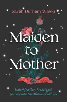 Hardcover Maiden to Mother: Unlocking Our Archetypal Journey Into the Mature Feminine Book