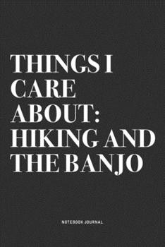 Things I Care About: Hiking And The Banjo: A 6x9 Inch Diary Notebook Journal With A Bold Text Font Slogan On A Matte Cover and 120 Blank Lined Pages Makes A Great Alternative To A Card