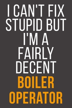 I Can't Fix Stupid But I'm A Fairly Decent Boiler Operator: Funny Blank Lined Notebook For Coworker, Boss & Friend