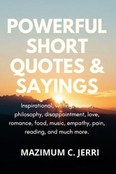 Powerful Short Quotes & Sayings: Inspirational, writing, humor, philosophy, disappointment, love, romance, food, music, empathy, pain, reading, and much more.
