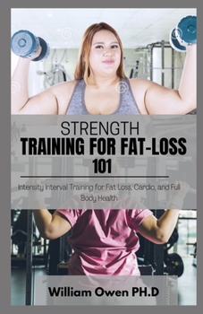 Paperback STRENGTH TRAINING FOR FAT-LOSS 101: Intensity Interval Training for Fat Loss, Cardio, and Full Body Health Book