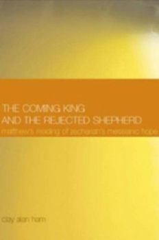 The Coming King and the Rejected Shepherd: Matthew's Reading of Zechariah's Messianic Hope (New Testament Monographs)