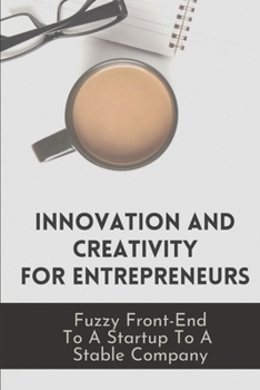 Paperback Innovation And Creativity For Entrepreneurs: Fuzzy Front-End To A Startup To A Stable Company: Innovation And Creativity At Work Book