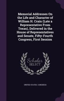 Hardcover Memorial Addresses On the Life and Character of William H. Crain (Late a Representative From Texas), Delivered in the House of Representatives and Sen Book