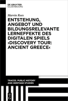Entstehung, Angebot Und Bildungsrelevante Lerneffekte Des Digitalen Spiels >Discovery Tour: Ancient Greece (Traces. Public History and Heritage Studies) (German Edition)