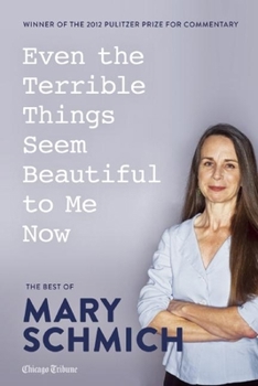 Paperback Even the Terrible Things Seem Beautiful to Me Now: The Best of Mary Schmich Book