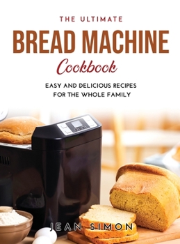Hardcover The Ultimate Bread Machine Cookbook: Easy and Delicious Recipes for the Whole Family Book