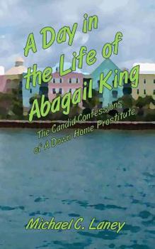 Paperback A Day in the Life of Abagail King: The Candid Confessions of a Down Home Prostitute Book