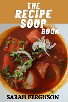 The Soup Book: A Guide to Delicious Recipes, Perfect Pairings, and Expert Tips for Mastering Soup-Making