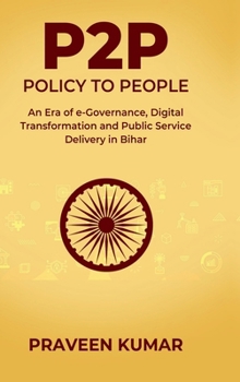 P2P - POLICY TO PEOPLE: An Era of e-Governance, Digital Transformation and Public Service Delivery in Bihar