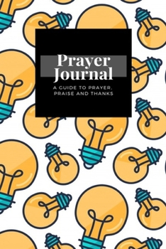 Paperback My Prayer Journal: A Guide To Prayer, Praise and Thanks: Lamp Bulb design, Prayer Journal Gift, 6x9, Soft Cover, Matte Finish Book