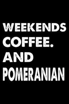 Weekends Coffee And Pomeranian: Cute Pomeranian Lined journal Notebook, Great Accessories & Gift Idea for Pomeranian Owner & Lover. Lined journal Notebook With An Inspirational Quote.