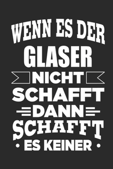 Wenn es der Glaser nicht schafft, dann schafft es keiner: Notizbuch mit 110 linierten Seiten, als Geschenk, aber auch als Dekoration anwendbar. (German Edition)