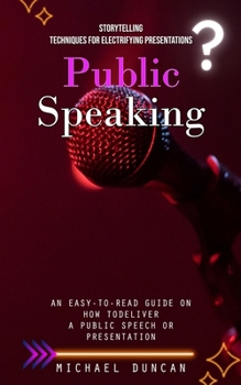 Paperback Public Speaking: Storytelling Techniques for Electrifying Presentations (An Easy-to-read Guide on How to Deliver a Public Speech or Pre Book