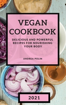 Hardcover Vegan Cookbook 2021: Delicious and Powerful Recipes for Nourishing Your Body Book