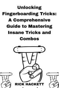 Paperback Unlocking Fingerboarding Tricks: A Comprehensive Guide to Mastering Insane Tricks and Combos Book
