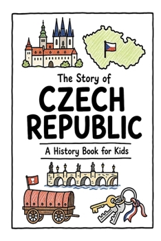 The Story of Czech Republic - A History Book for Kids: A Fun, Educational, and Illustrated Journey Through Czech History for Children and Curious Minds (History for Kids)