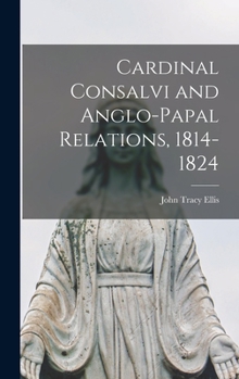 Hardcover Cardinal Consalvi and Anglo-papal Relations, 1814-1824 Book