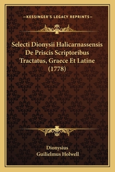 Paperback Selecti Dionysii Halicarnassensis De Priscis Scriptoribus Tractatus, Graece Et Latine (1778) [Latin] Book